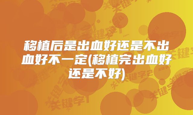 移植后是出血好还是不出血好不一定(移植完出血好还是不好)