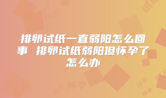 排卵试纸一直弱阳怎么回事 排卵试纸弱阳但怀孕了怎么办