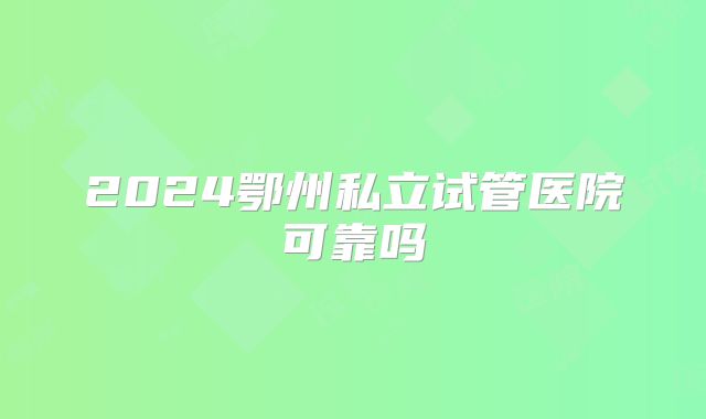 2024鄂州私立试管医院可靠吗