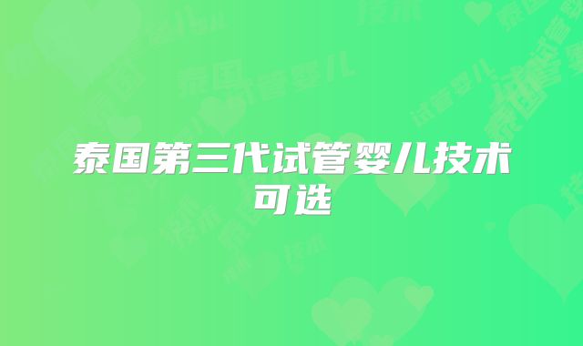 泰国第三代试管婴儿技术可选