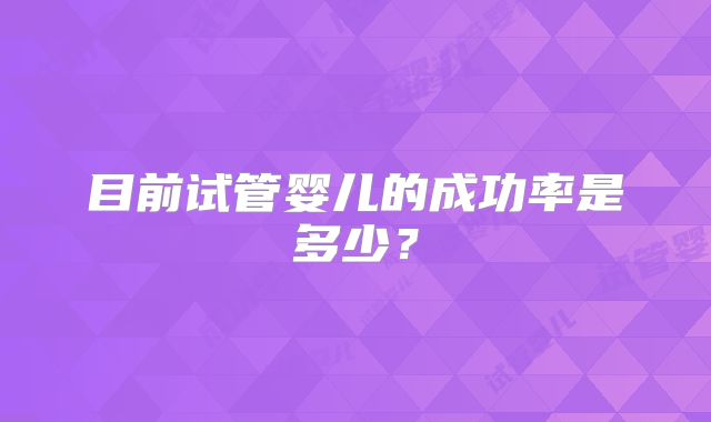 目前试管婴儿的成功率是多少?
