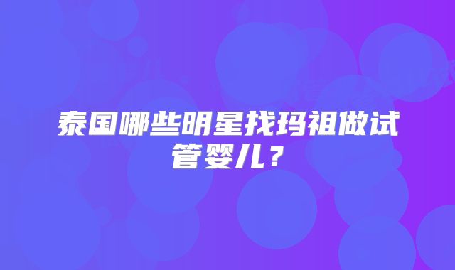 泰国哪些明星找玛祖做试管婴儿？