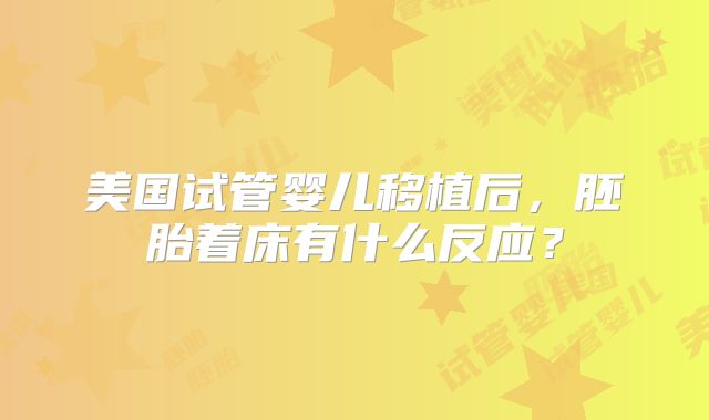 美国试管婴儿移植后，胚胎着床有什么反应？