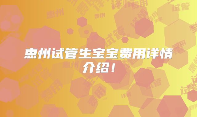 惠州试管生宝宝费用详情介绍!