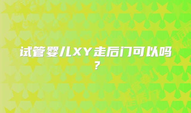 试管婴儿XY走后门可以吗？