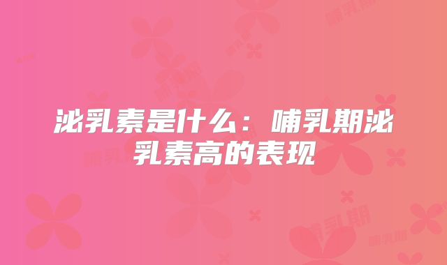 泌乳素是什么：哺乳期泌乳素高的表现