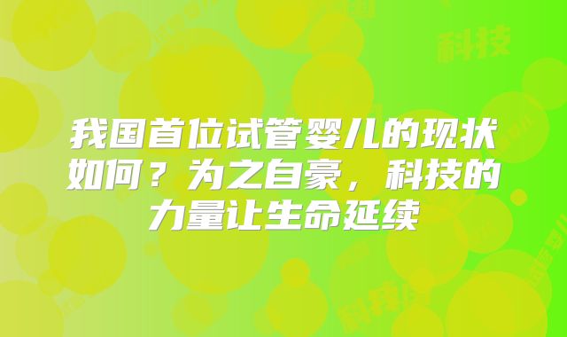 我国首位试管婴儿的现状如何？为之自豪，科技的力量让生命延续