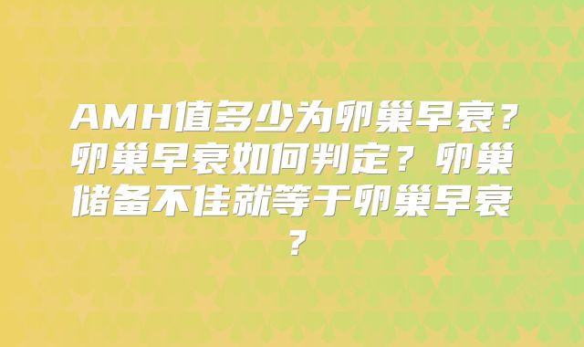 AMH值多少为卵巢早衰？卵巢早衰如何判定？卵巢储备不佳就等于卵巢早衰？