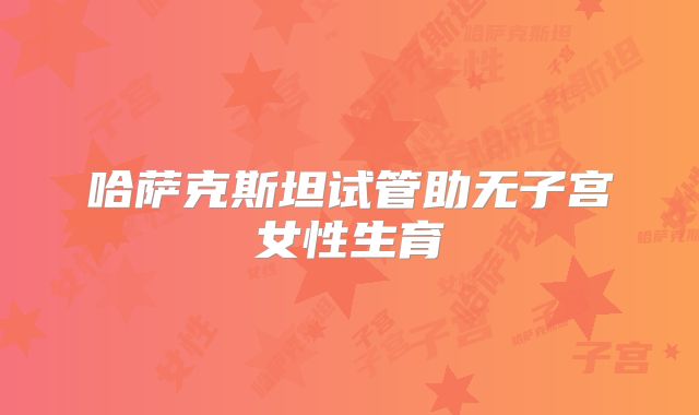 哈萨克斯坦试管助无子宫女性生育