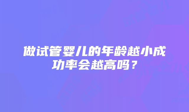 做试管婴儿的年龄越小成功率会越高吗？