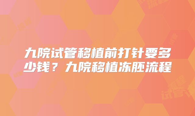 九院试管移植前打针要多少钱？九院移植冻胚流程