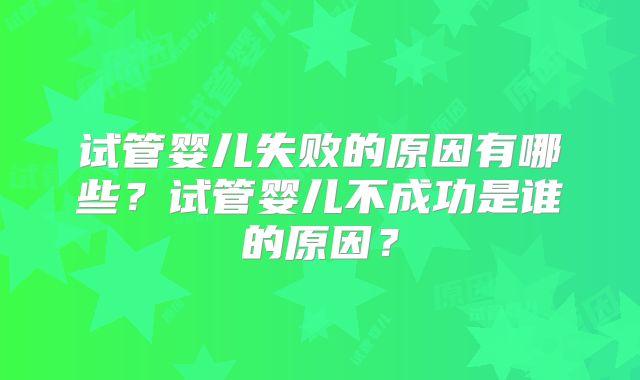试管婴儿失败的原因有哪些？试管婴儿不成功是谁的原因？