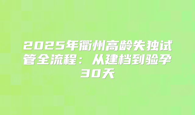2025年衢州高龄失独试管全流程：从建档到验孕30天