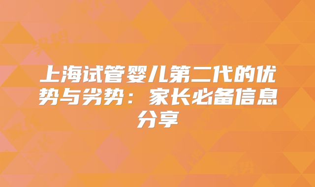 上海试管婴儿第二代的优势与劣势：家长必备信息分享