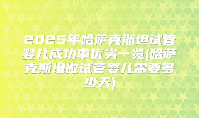 2025年哈萨克斯坦试管婴儿成功率优劣一览(哈萨克斯坦做试管婴儿需要多少天)