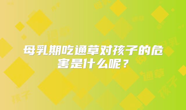 母乳期吃通草对孩子的危害是什么呢？