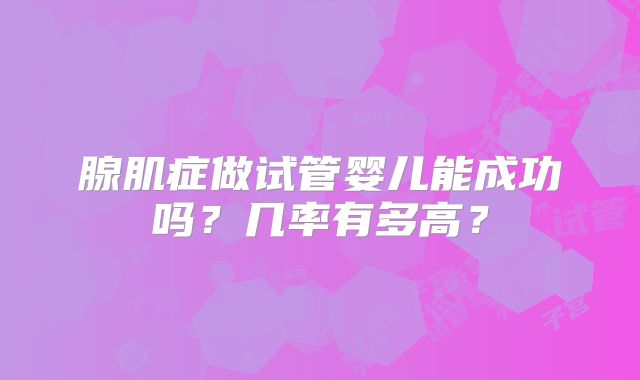腺肌症做试管婴儿能成功吗？几率有多高？