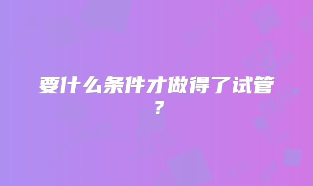 要什么条件才做得了试管？