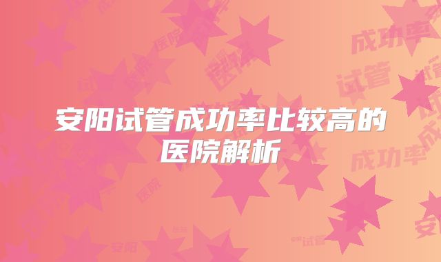安阳试管成功率比较高的医院解析