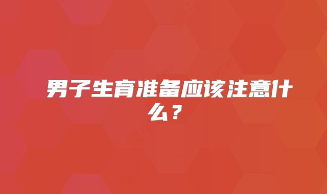 ​男子生育准备应该注意什么？