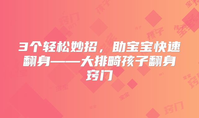 3个轻松妙招，助宝宝快速翻身——大排畸孩子翻身窍门