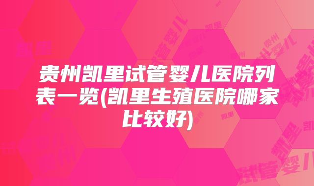 贵州凯里试管婴儿医院列表一览(凯里生殖医院哪家比较好)