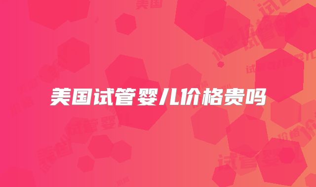 美国试管婴儿价格贵吗