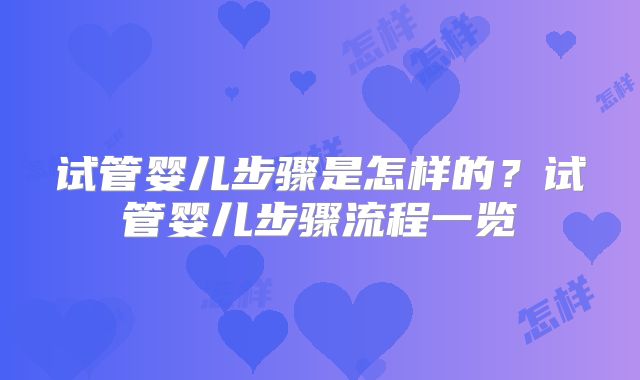 试管婴儿步骤是怎样的？试管婴儿步骤流程一览