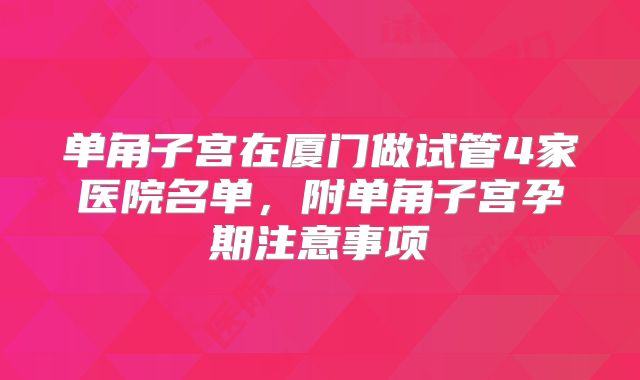 单角子宫在厦门做试管4家医院名单，附单角子宫孕期注意事项