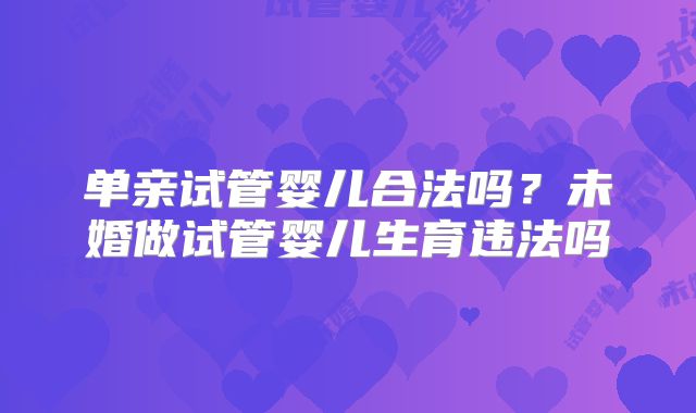 单亲试管婴儿合法吗？未婚做试管婴儿生育违法吗