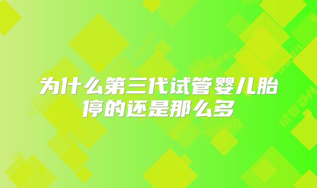 为什么第三代试管婴儿胎停的还是那么多
