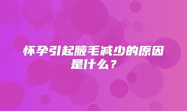 怀孕引起腋毛减少的原因是什么?