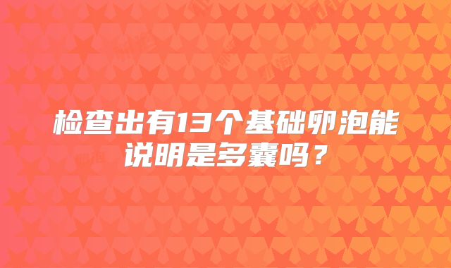 检查出有13个基础卵泡能说明是多囊吗？