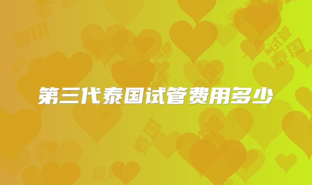 第三代泰国试管费用多少