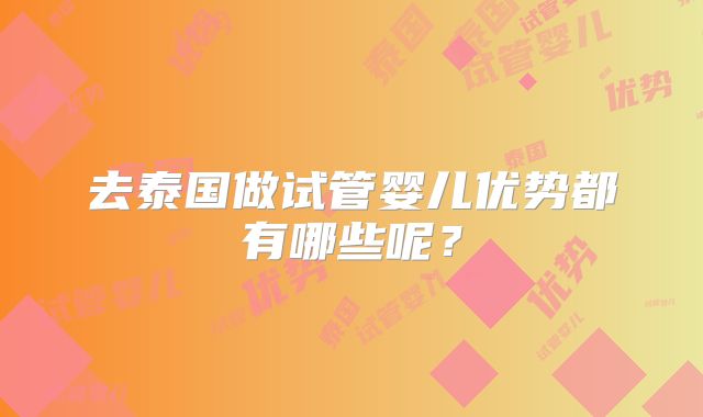 去泰国做试管婴儿优势都有哪些呢?