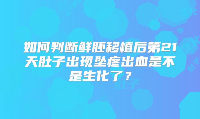 如何判断鲜胚移植后第21天肚子出现坠疼出血是不是生化了?