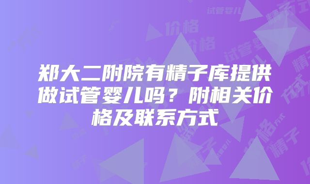 郑大二附院有精子库提供做试管婴儿吗？附相关价格及联系方式