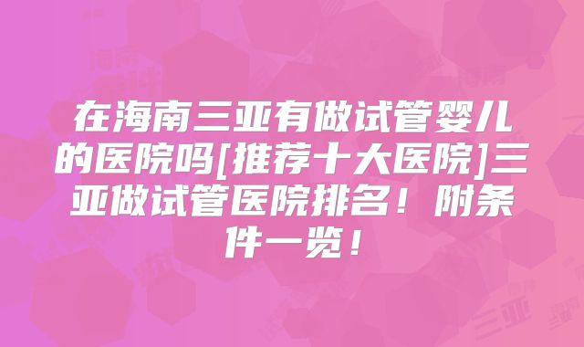 在海南三亚有做试管婴儿的医院吗[推荐十大医院]三亚做试管医院排名！附条件一览！