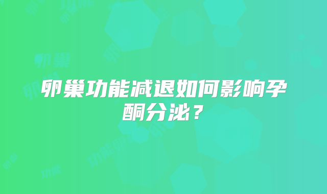卵巢功能减退如何影响孕酮分泌？