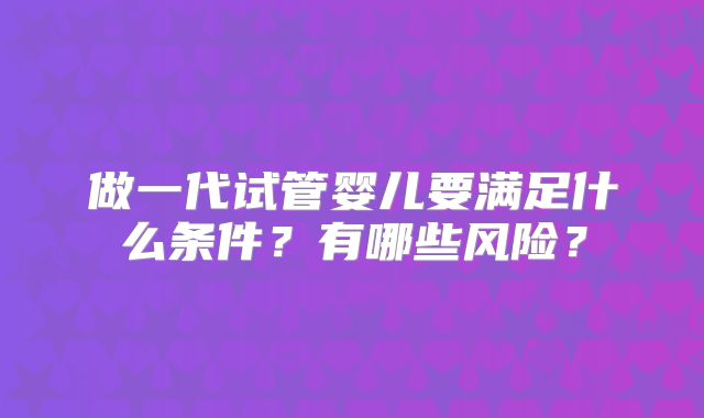 做一代试管婴儿要满足什么条件?有哪些风险?