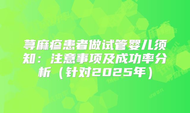 荨麻疹患者做试管婴儿须知：注意事项及成功率分析（针对2025年）