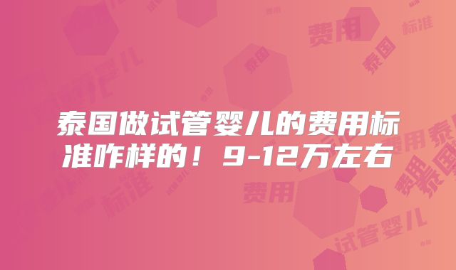 泰国做试管婴儿的费用标准咋样的！9-12万左右