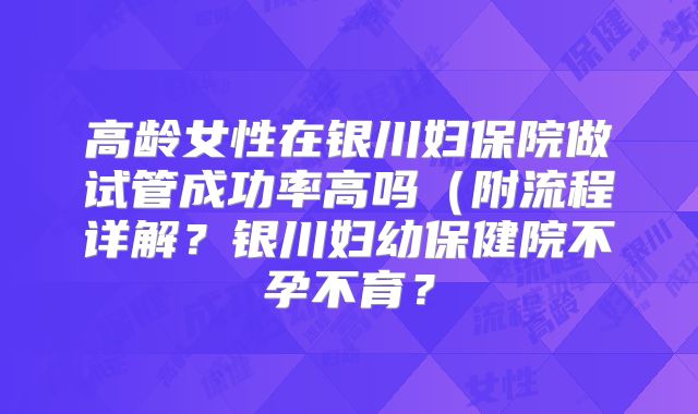 高龄女性在银川妇保院做试管成功率高吗（附流程详解？银川妇幼保健院不孕不育？