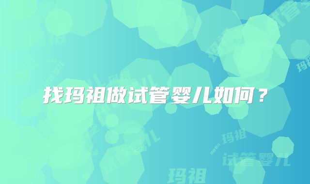 找玛祖做试管婴儿如何？