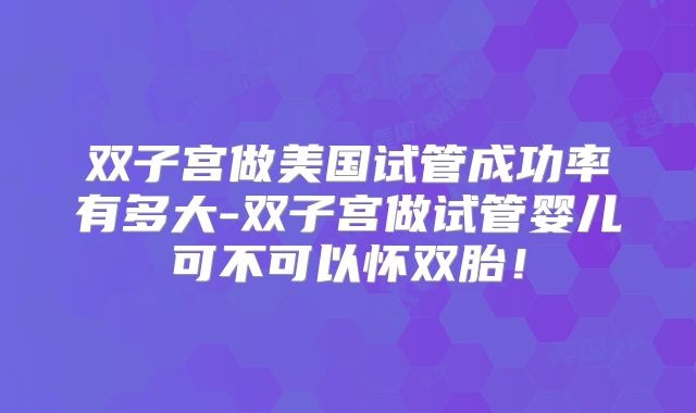 双子宫做美国试管成功率有多大-双子宫做试管婴儿可不可以怀双胎！