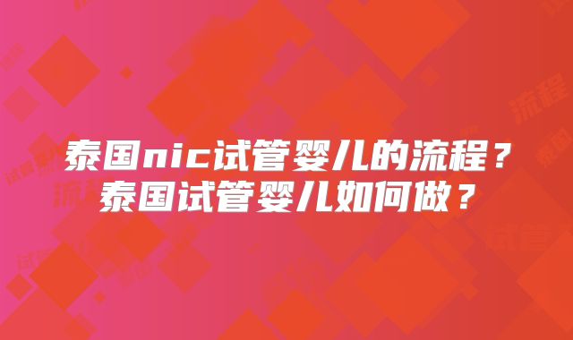 泰国nic试管婴儿的流程？泰国试管婴儿如何做？