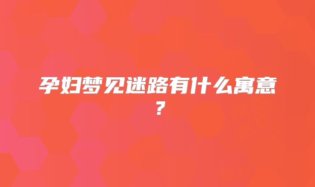 孕妇梦见迷路有什么寓意？