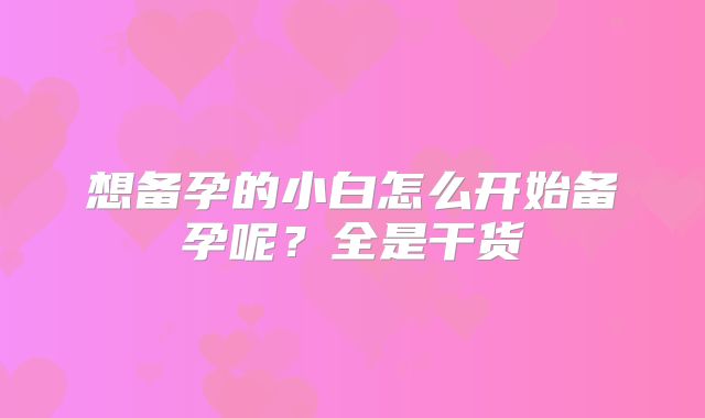 想备孕的小白怎么开始备孕呢？全是干货
