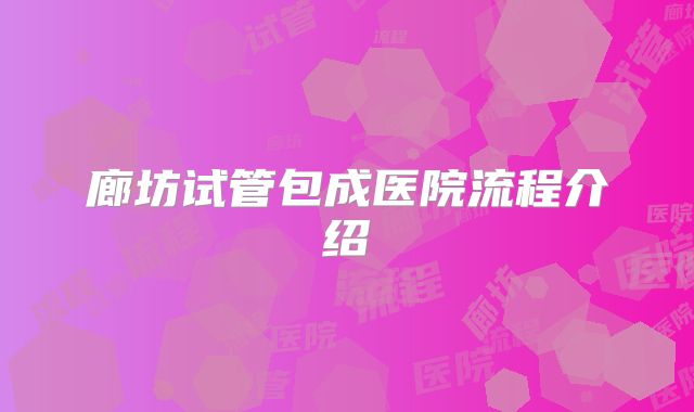 廊坊试管包成医院流程介绍