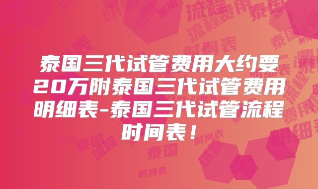 泰国三代试管费用大约要20万附泰国三代试管费用明细表-泰国三代试管流程时间表!